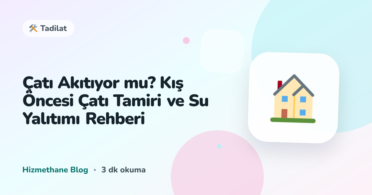 Çatı Akıtıyor mu? Kış Öncesi Çatı Tamiri ve Su Yalıtımı Rehberi