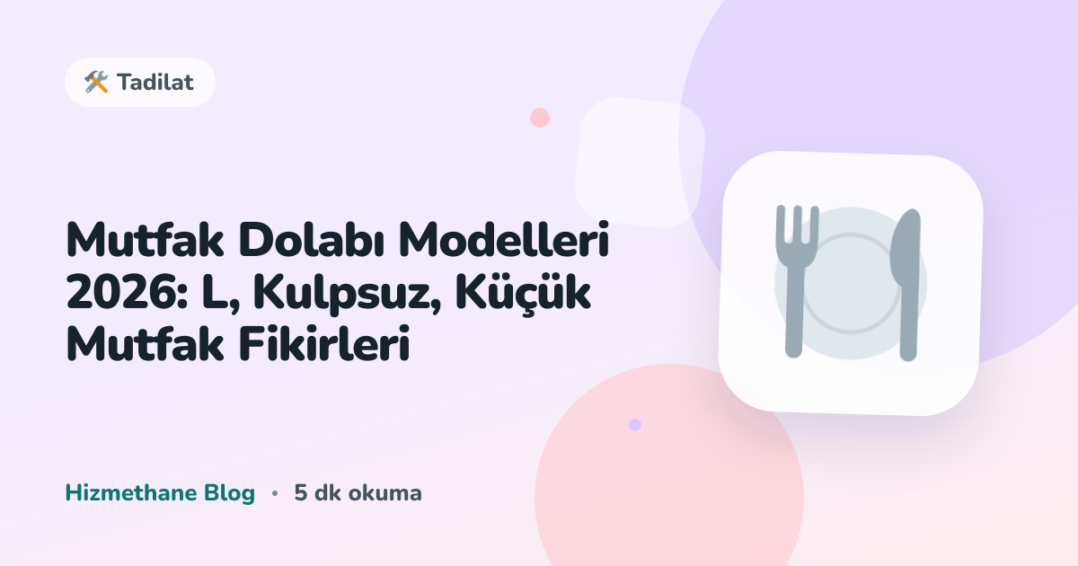 Mutfak Dolabı Modelleri 2026: L, Kulpsuz, Küçük Mutfak Fikirleri